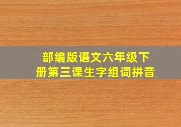 部编版语文六年级下册第三课生字组词拼音