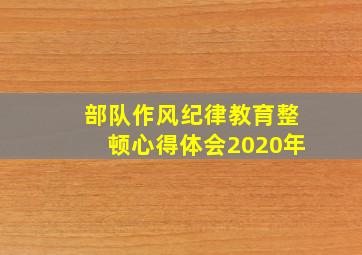 部队作风纪律教育整顿心得体会2020年