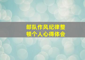 部队作风纪律整顿个人心得体会