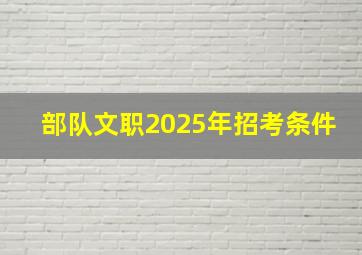 部队文职2025年招考条件