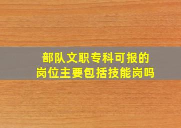 部队文职专科可报的岗位主要包括技能岗吗