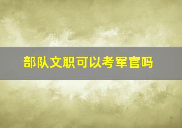 部队文职可以考军官吗