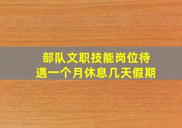 部队文职技能岗位待遇一个月休息几天假期