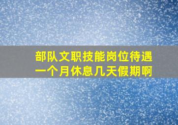 部队文职技能岗位待遇一个月休息几天假期啊