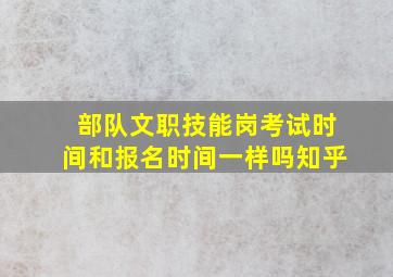 部队文职技能岗考试时间和报名时间一样吗知乎