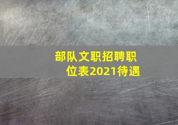 部队文职招聘职位表2021待遇