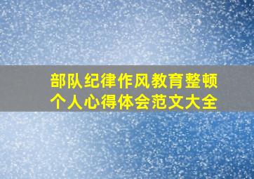 部队纪律作风教育整顿个人心得体会范文大全