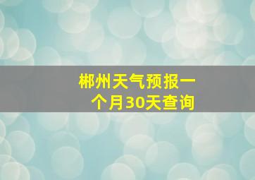 郴州天气预报一个月30天查询