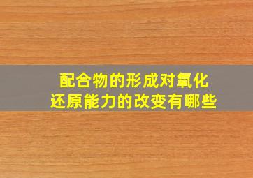 配合物的形成对氧化还原能力的改变有哪些