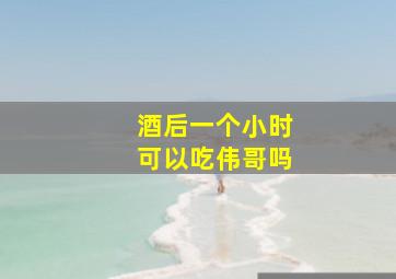 酒后一个小时可以吃伟哥吗