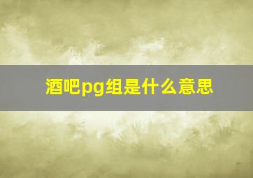 酒吧pg组是什么意思