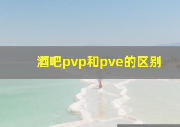 酒吧pvp和pve的区别