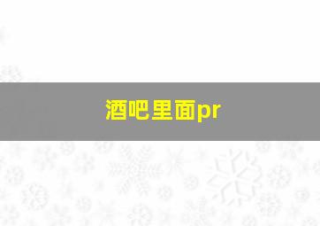 酒吧里面pr