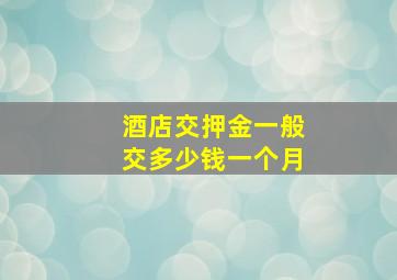 酒店交押金一般交多少钱一个月