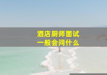 酒店厨师面试一般会问什么