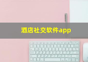 酒店社交软件app