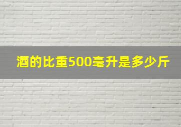 酒的比重500毫升是多少斤