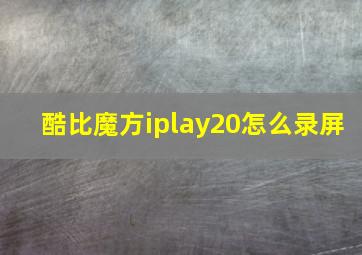 酷比魔方iplay20怎么录屏