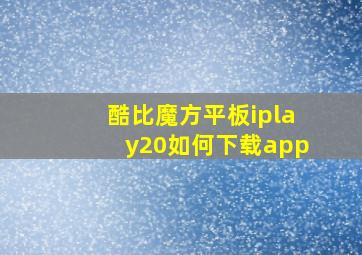 酷比魔方平板iplay20如何下载app