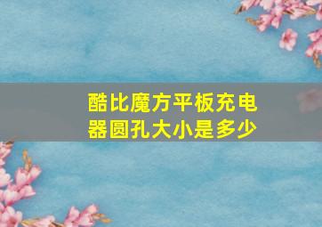 酷比魔方平板充电器圆孔大小是多少