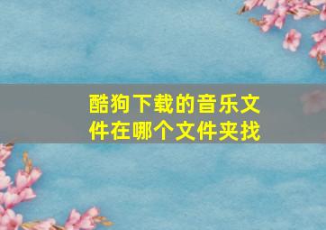 酷狗下载的音乐文件在哪个文件夹找