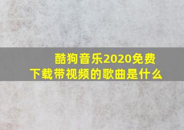 酷狗音乐2020免费下载带视频的歌曲是什么