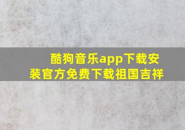 酷狗音乐app下载安装官方免费下载祖国吉祥