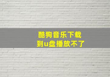 酷狗音乐下载到u盘播放不了