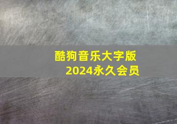 酷狗音乐大字版2024永久会员