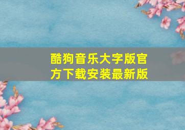 酷狗音乐大字版官方下载安装最新版