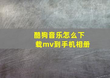 酷狗音乐怎么下载mv到手机相册