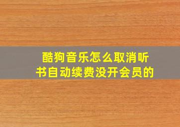 酷狗音乐怎么取消听书自动续费没开会员的