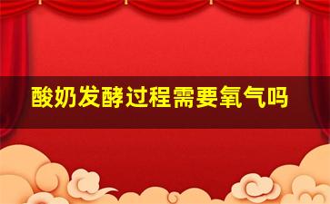 酸奶发酵过程需要氧气吗