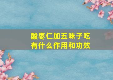 酸枣仁加五味子吃有什么作用和功效