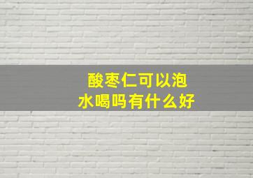 酸枣仁可以泡水喝吗有什么好