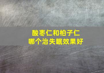 酸枣仁和柏子仁哪个治失眠效果好