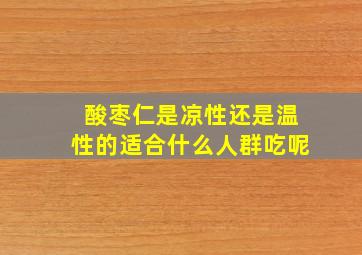 酸枣仁是凉性还是温性的适合什么人群吃呢