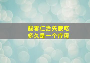 酸枣仁治失眠吃多久是一个疗程