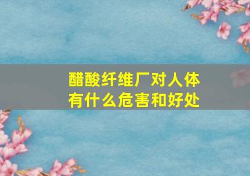 醋酸纤维厂对人体有什么危害和好处