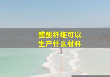 醋酸纤维可以生产什么材料