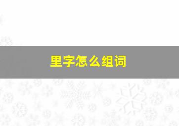 里字怎么组词