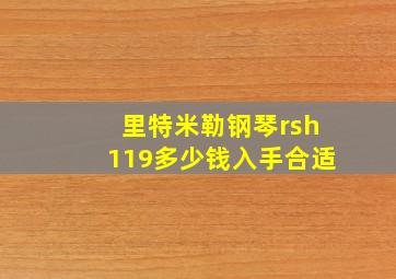 里特米勒钢琴rsh119多少钱入手合适