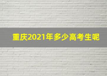 重庆2021年多少高考生呢