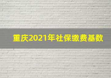 重庆2021年社保缴费基数