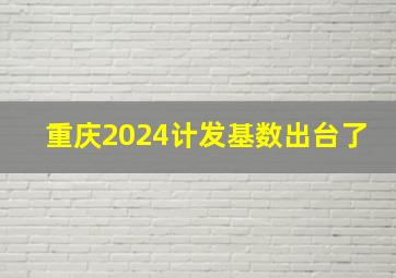 重庆2024计发基数出台了