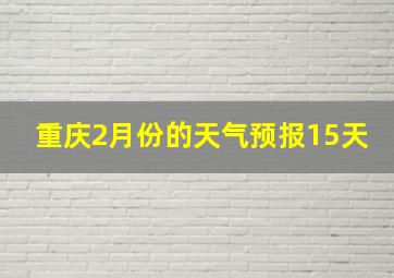 重庆2月份的天气预报15天