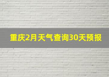 重庆2月天气查询30天预报