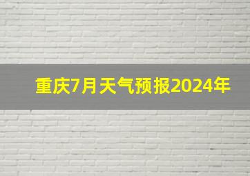 重庆7月天气预报2024年