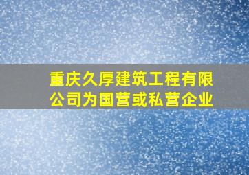 重庆久厚建筑工程有限公司为国营或私营企业