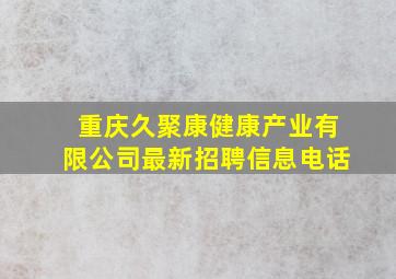 重庆久聚康健康产业有限公司最新招聘信息电话